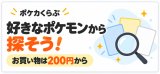 好きなポケモンが探しやすく♪ お買い物は200円から！